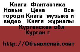 Книги. Фантастика. Новые. › Цена ­ 100 - Все города Книги, музыка и видео » Книги, журналы   . Курганская обл.,Курган г.
